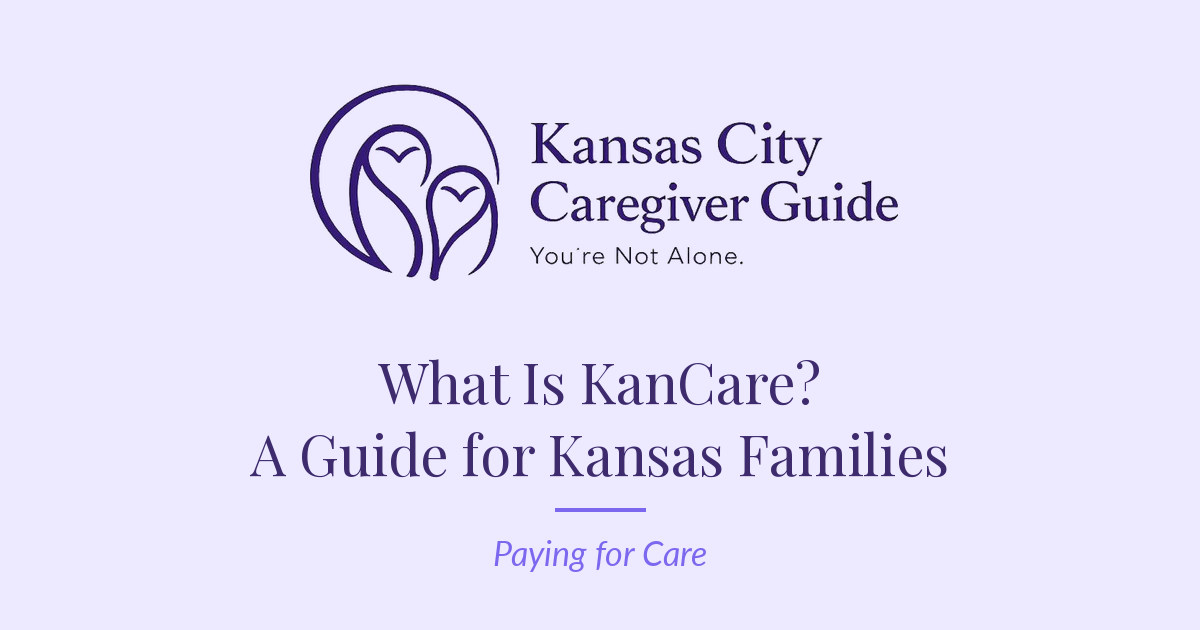 Kansas City Caregiver Guide — What Is KanCare? A Plain-English Guide for Kansas Families